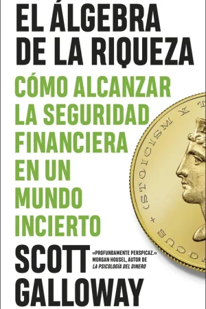 El Álgebra de la Riqueza "Cómo Alcanzar la Libertad Financiera en un Mundo Incierto" Última Oportunidad